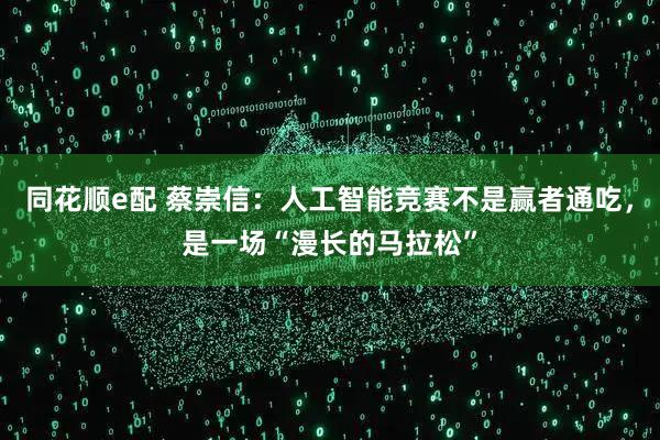 同花顺e配 蔡崇信：人工智能竞赛不是赢者通吃，是一场“漫长的马拉松”