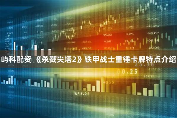 屿科配资 《杀戮尖塔2》铁甲战士重锤卡牌特点介绍