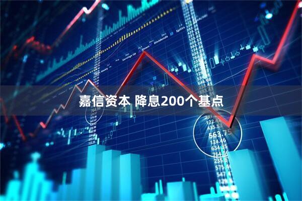 嘉信资本 降息200个基点