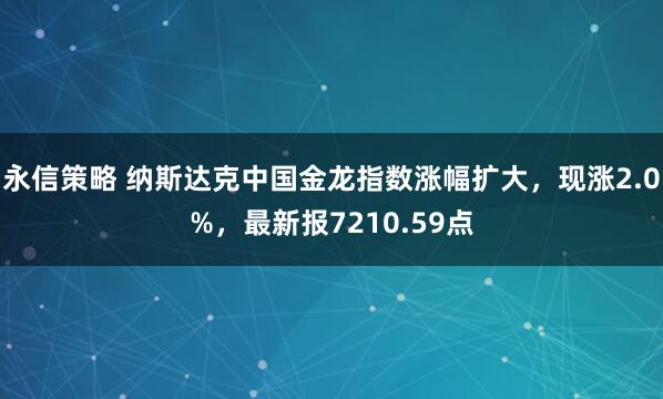 永信策略 纳斯达克中国金龙指数涨幅扩大，现涨2.0%，最新报7210.59点