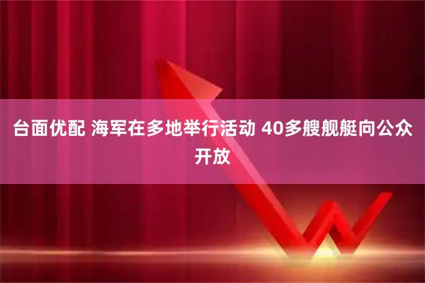 台面优配 海军在多地举行活动 40多艘舰艇向公众开放
